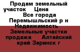 Продам земельный участок. › Цена ­ 1 500 000 - Все города, Перемышльский р-н Недвижимость » Земельные участки продажа   . Алтайский край,Заринск г.